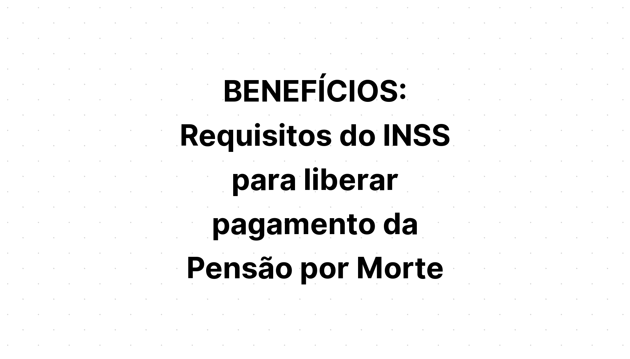 BENEFÍCIOS Requisitos do INSS para liberar pagamento da Pensão por Morte ABCtudo